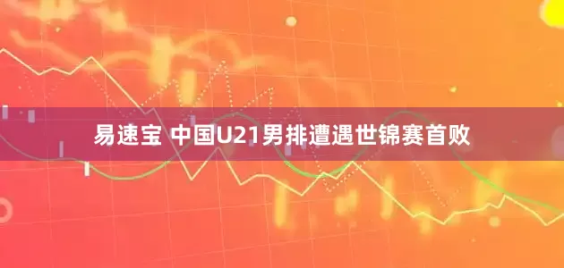 易速宝 中国U21男排遭遇世锦赛首败