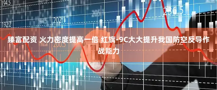 臻富配资 火力密度提高一倍 红旗-9C大大提升我国防空反导作战能力