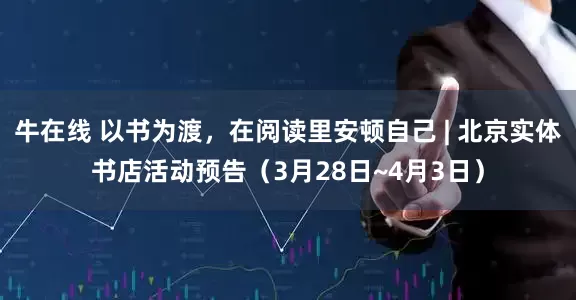 牛在线 以书为渡，在阅读里安顿自己 | 北京实体书店活动预告（3月28日~4月3日）